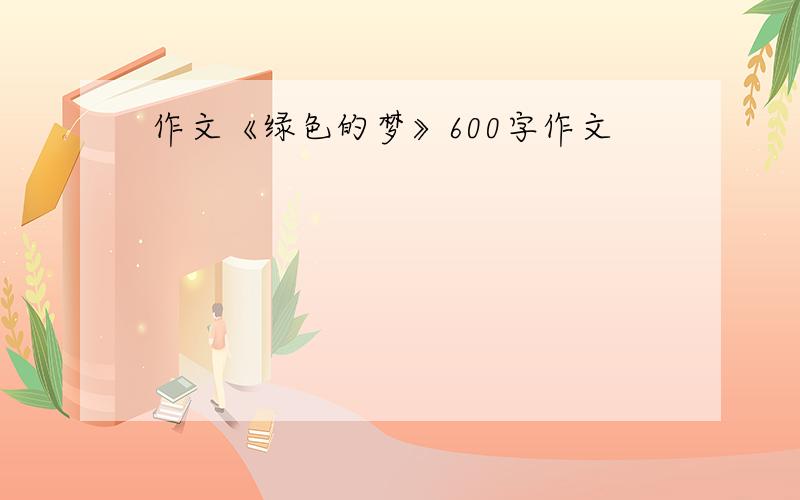 作文《绿色的梦》600字作文