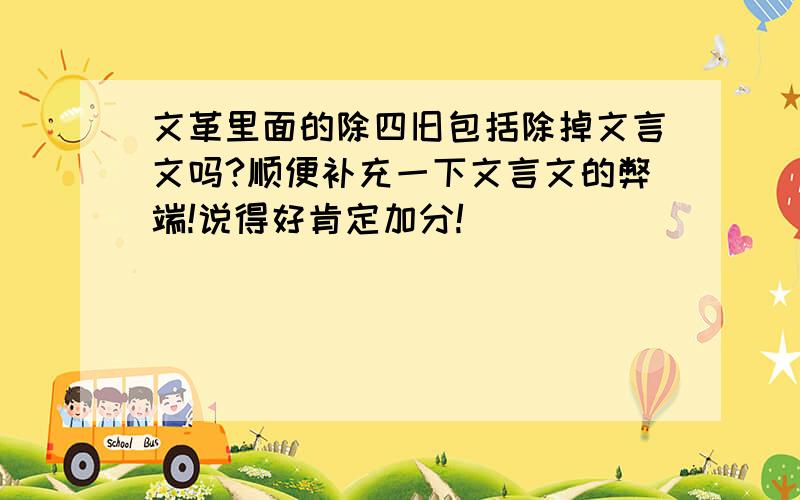 文革里面的除四旧包括除掉文言文吗?顺便补充一下文言文的弊端!说得好肯定加分!