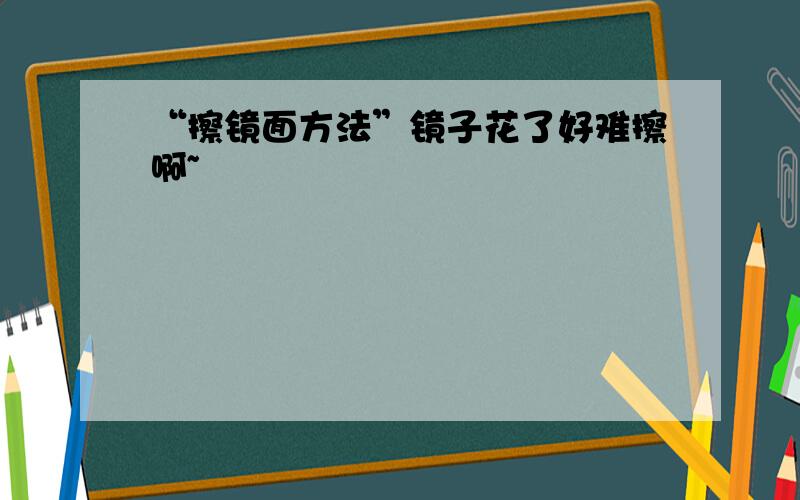 “擦镜面方法”镜子花了好难擦啊~