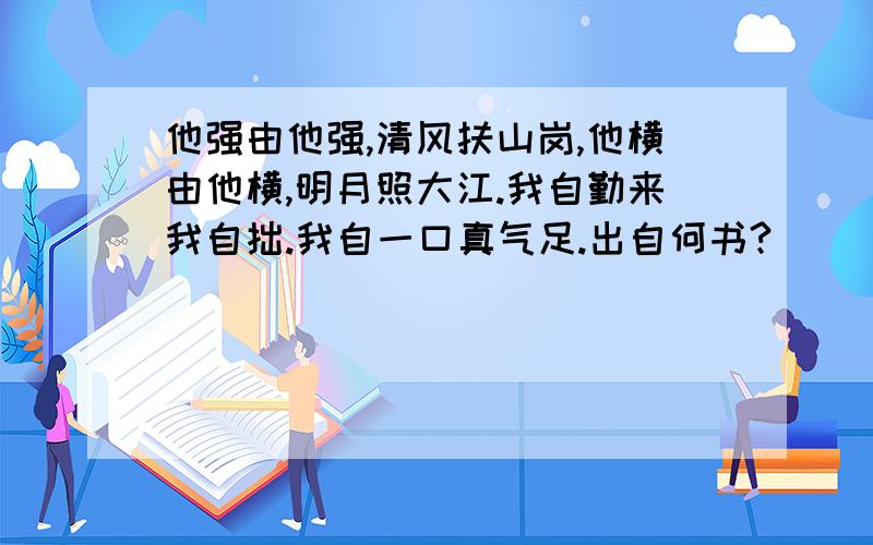 他强由他强,清风扶山岗,他横由他横,明月照大江.我自勤来我自拙.我自一口真气足.出自何书?