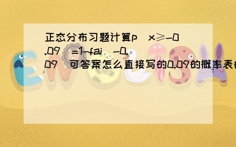 正态分布习题计算p(x≥-0.09)=1-fai(-0.09)可答案怎么直接写的0.09的概率表的答案?