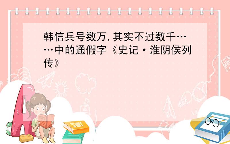 韩信兵号数万,其实不过数千……中的通假字《史记·淮阴侯列传》