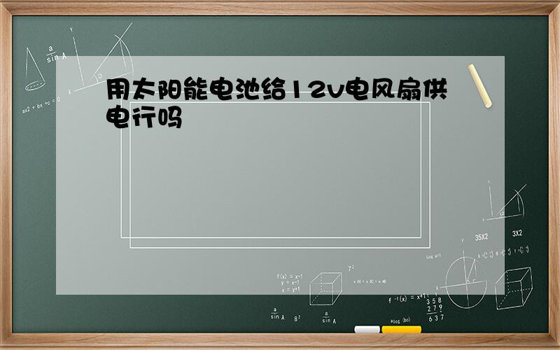 用太阳能电池给12v电风扇供电行吗