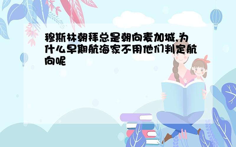 穆斯林朝拜总是朝向麦加城,为什么早期航海家不用他们判定航向呢