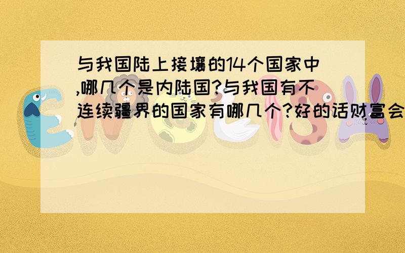 与我国陆上接壤的14个国家中,哪几个是内陆国?与我国有不连续疆界的国家有哪几个?好的话财富会追加