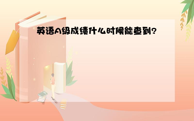 英语A级成绩什么时候能查到?