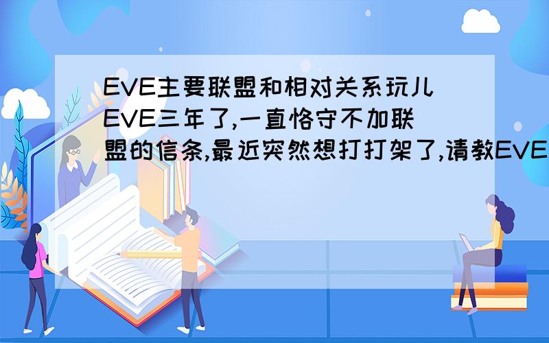 EVE主要联盟和相对关系玩儿EVE三年了,一直恪守不加联盟的信条,最近突然想打打架了,请教EVE比较大的联盟和联盟之间的关系,