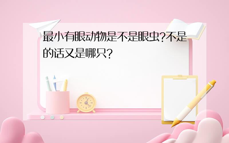 最小有眼动物是不是眼虫?不是的话又是哪只?