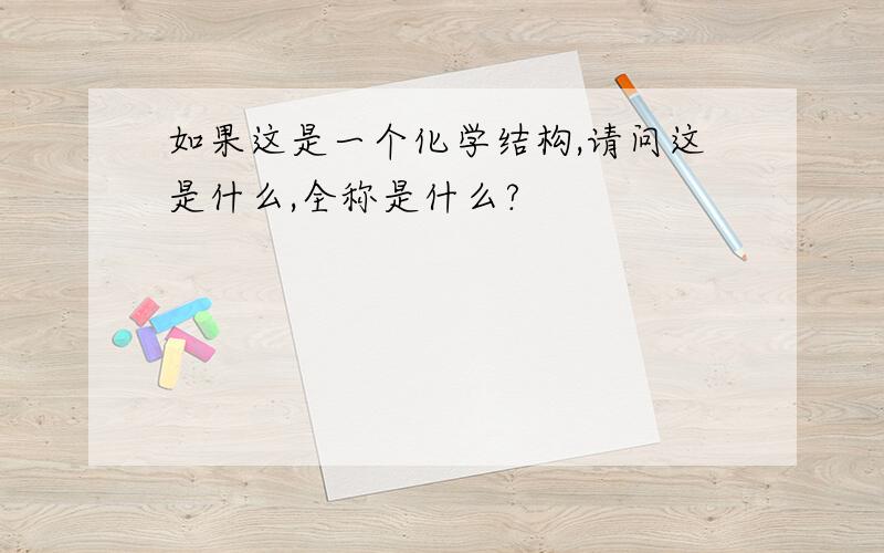 如果这是一个化学结构,请问这是什么,全称是什么?