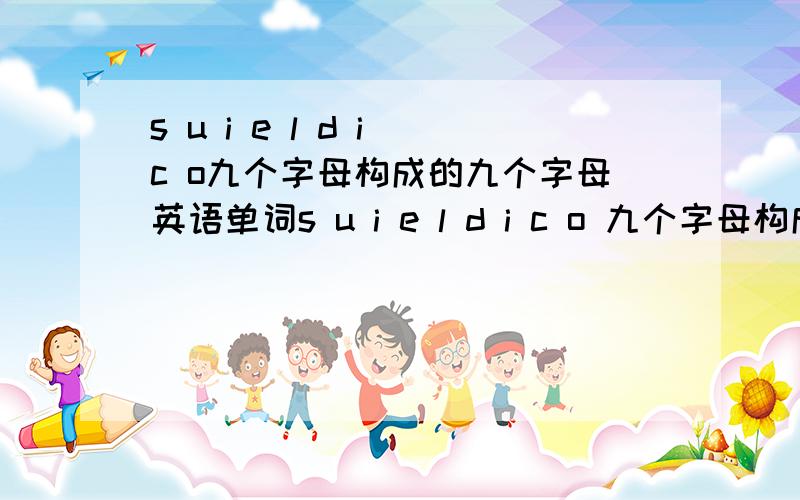 s u i e l d i c o九个字母构成的九个字母英语单词s u i e l d i c o 九个字母构成的九个字母英语单词是什么