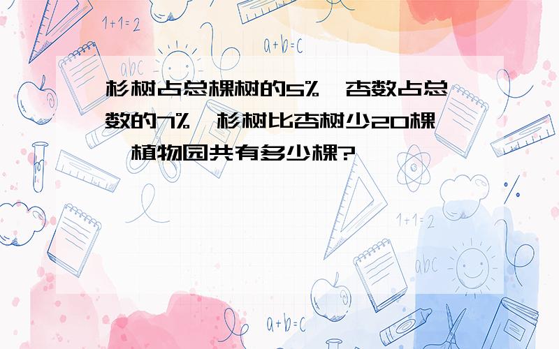 杉树占总棵树的5%,杏数占总数的7%,杉树比杏树少20棵,植物园共有多少棵?