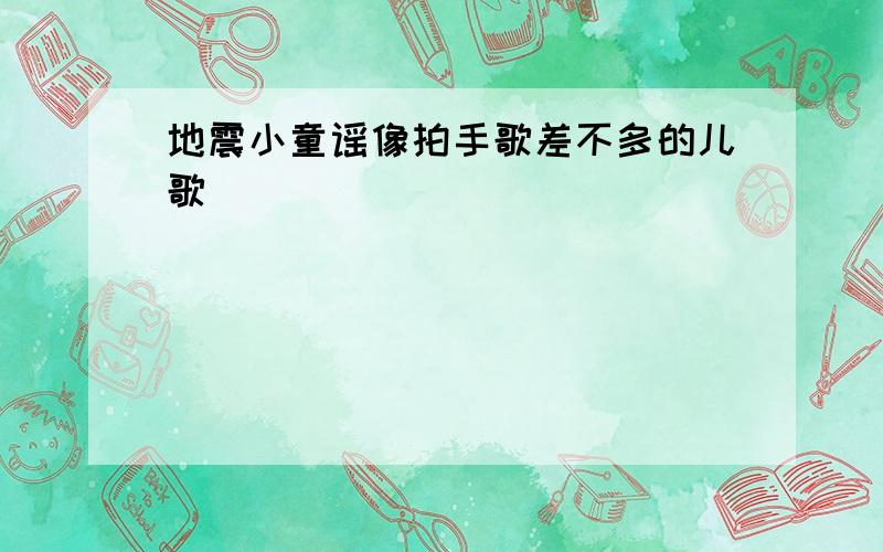 地震小童谣像拍手歌差不多的儿歌