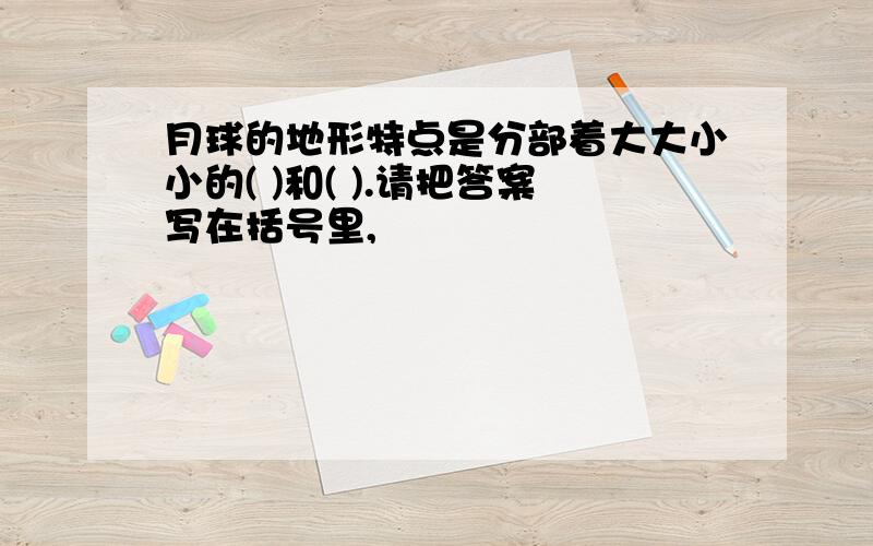 月球的地形特点是分部着大大小小的( )和( ).请把答案写在括号里,