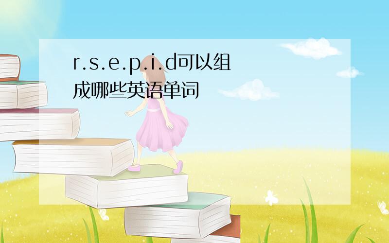 r.s.e.p.i.d可以组成哪些英语单词