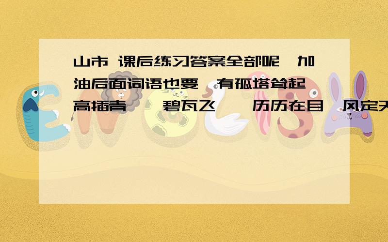 山市 课后练习答案全部呢,加油后面词语也要,有孤塔耸起、高插青冥、碧瓦飞甍、历历在目、风定天清、一切乌有、直接霄汉、黯然缥缈,求求你们,敬上