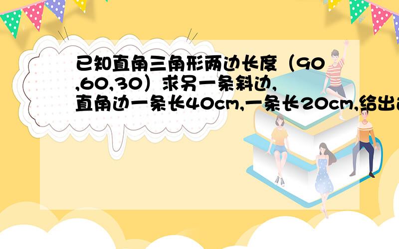 已知直角三角形两边长度（90,60,30）求另一条斜边,直角边一条长40cm,一条长20cm,给出过程和答案