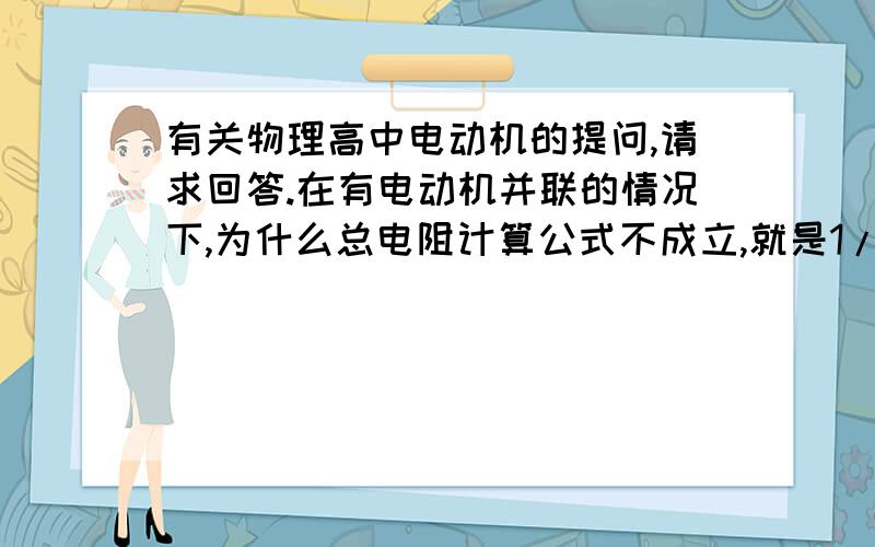 有关物理高中电动机的提问,请求回答.在有电动机并联的情况下,为什么总电阻计算公式不成立,就是1/R总=1/R1+1/R2