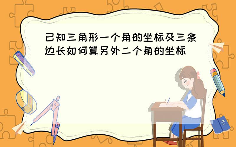 已知三角形一个角的坐标及三条边长如何算另外二个角的坐标