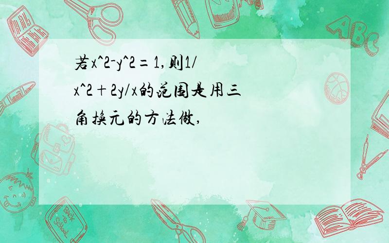 若x^2-y^2=1,则1/x^2+2y/x的范围是用三角换元的方法做,