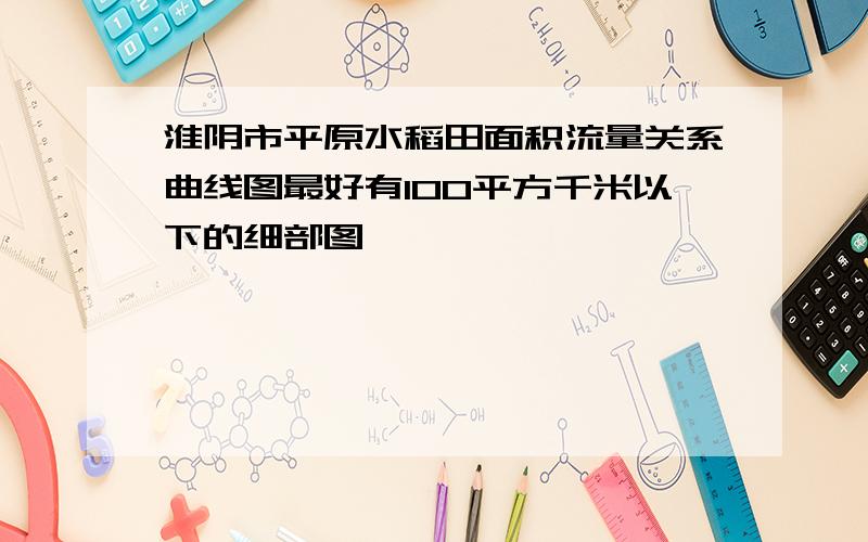 淮阴市平原水稻田面积流量关系曲线图最好有100平方千米以下的细部图