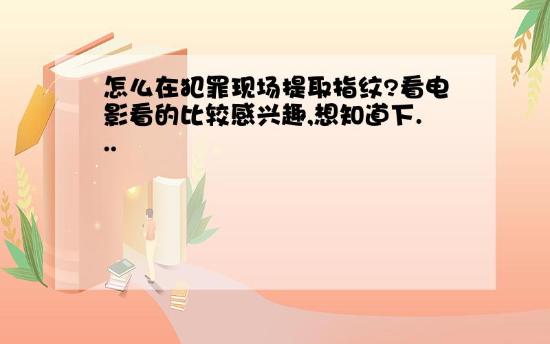 怎么在犯罪现场提取指纹?看电影看的比较感兴趣,想知道下...