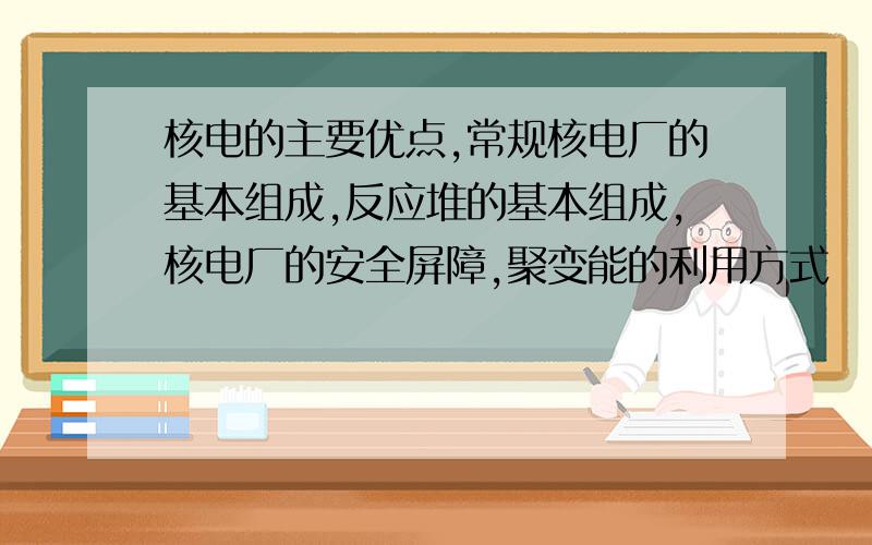 核电的主要优点,常规核电厂的基本组成,反应堆的基本组成,核电厂的安全屏障,聚变能的利用方式