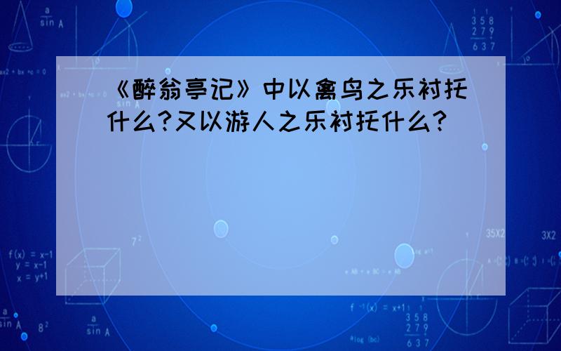 《醉翁亭记》中以禽鸟之乐衬托什么?又以游人之乐衬托什么?