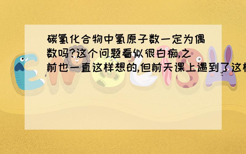 碳氢化合物中氢原子数一定为偶数吗?这个问题看似很白痴,之前也一直这样想的,但前天课上遇到了这样一种物质：他是C9H9还是C9H10,我们几个同学一起讨论了一下,又问了几个学化学竞赛的,大