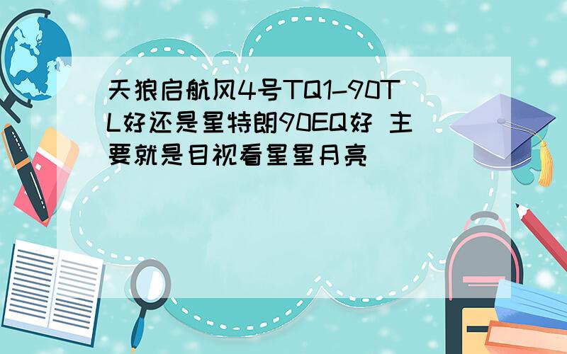 天狼启航风4号TQ1-90TL好还是星特朗90EQ好 主要就是目视看星星月亮