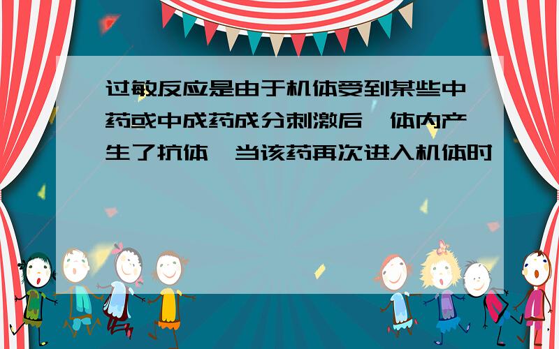 过敏反应是由于机体受到某些中药或中成药成分刺激后,体内产生了抗体,当该药再次进入机体时,