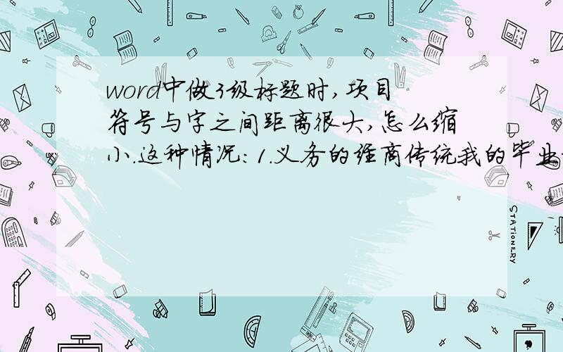 word中做3级标题时,项目符号与字之间距离很大,怎么缩小.这种情况：1.义务的经商传统我的毕业论文就差这种情况了,这种情况