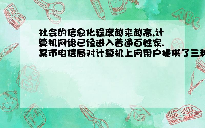 社会的信息化程度越来越高,计算机网络已经进入普通百姓家.某市电信局对计算机上网用户提供了三种付费方式（每个用户只需选其中的一种)第一种按实际上网时间付费每小时3元第二种是包