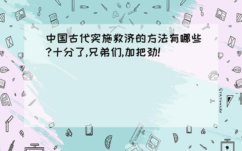 中国古代实施救济的方法有哪些?十分了,兄弟们,加把劲!