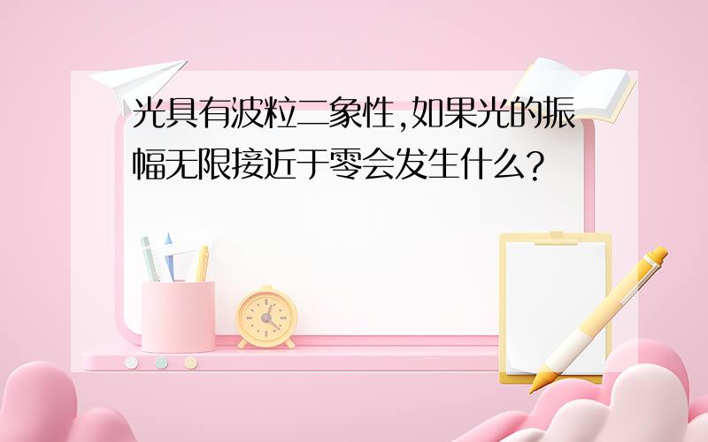 光具有波粒二象性,如果光的振幅无限接近于零会发生什么?