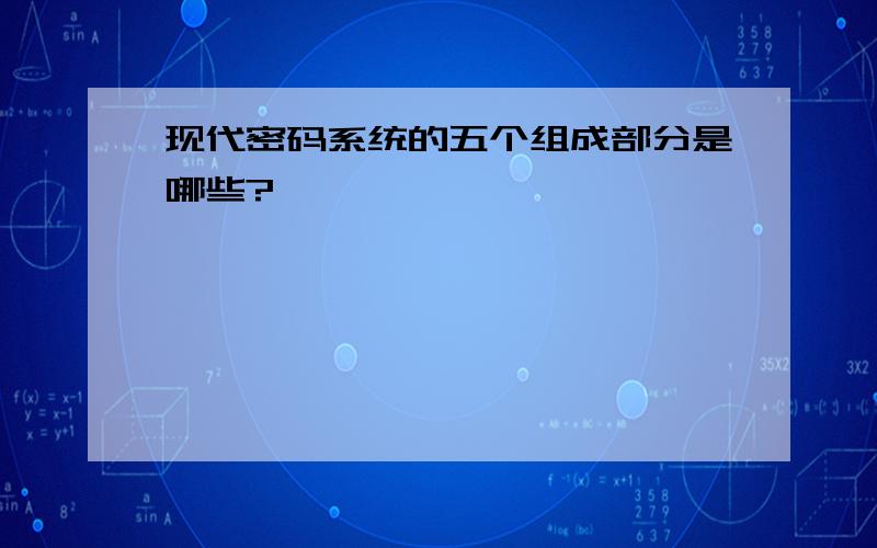 现代密码系统的五个组成部分是哪些?