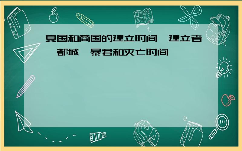 夏国和商国的建立时间,建立者,都城,暴君和灭亡时间