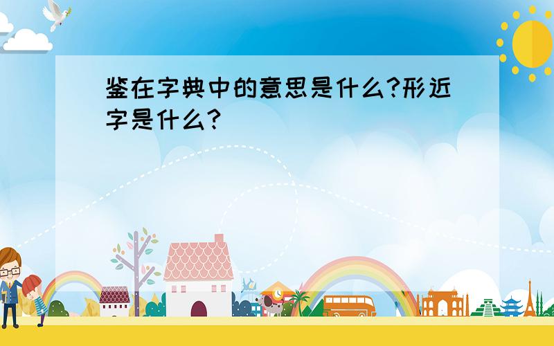 鉴在字典中的意思是什么?形近字是什么?