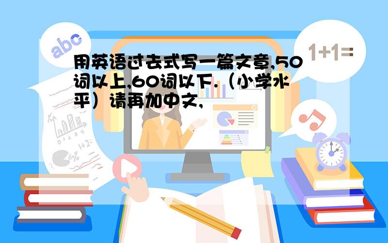 用英语过去式写一篇文章,50词以上,60词以下.（小学水平）请再加中文,