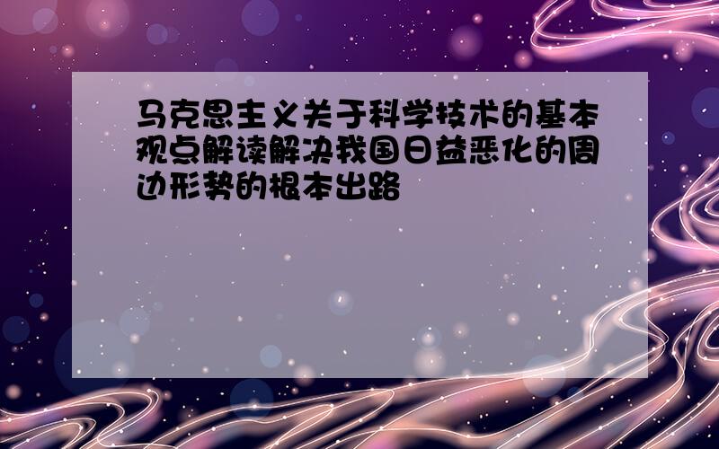 马克思主义关于科学技术的基本观点解读解决我国日益恶化的周边形势的根本出路