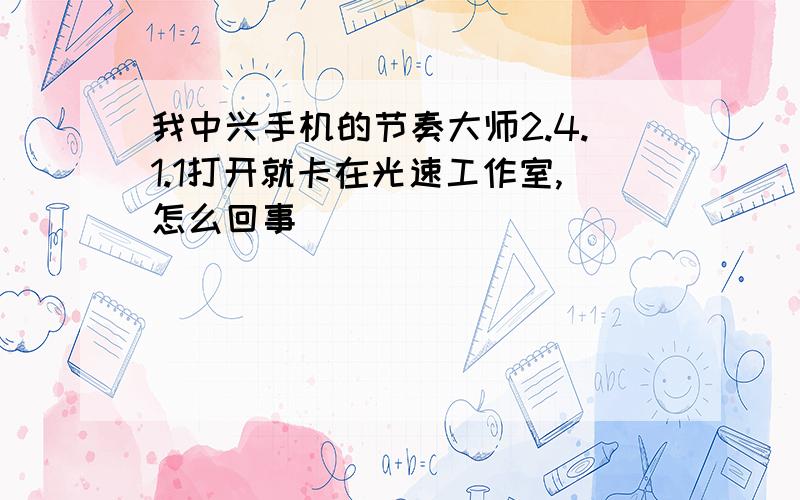 我中兴手机的节奏大师2.4.1.1打开就卡在光速工作室,怎么回事