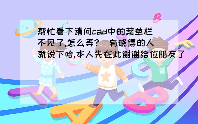 帮忙看下请问cad中的菜单栏不见了,怎么弄?　有晓得的人就说下哈,本人先在此谢谢给位朋友了