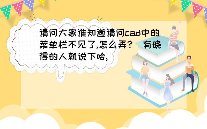 请问大家谁知道请问cad中的菜单栏不见了,怎么弄?　有晓得的人就说下哈,