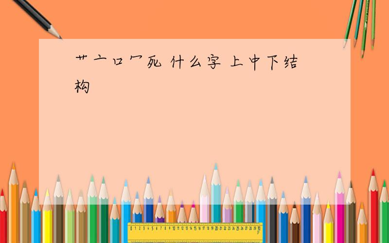 艹亠口冖死 什么字 上中下结构