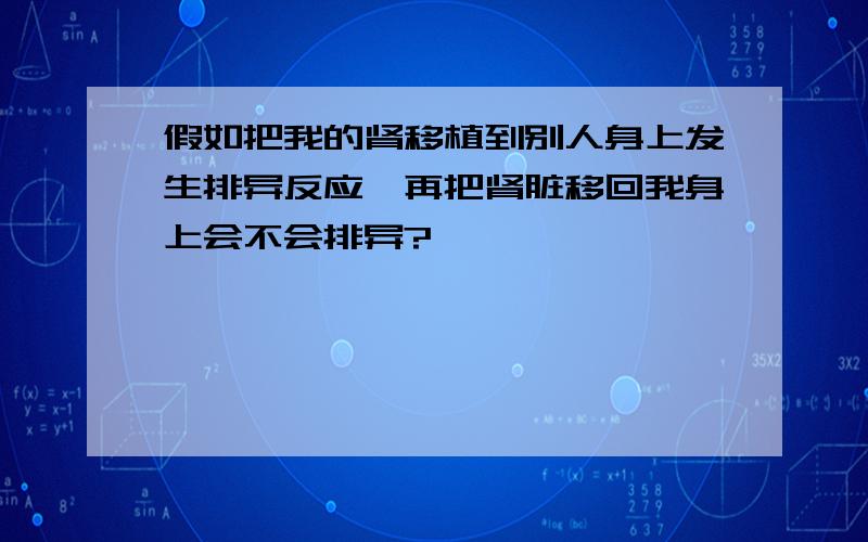 假如把我的肾移植到别人身上发生排异反应,再把肾脏移回我身上会不会排异?