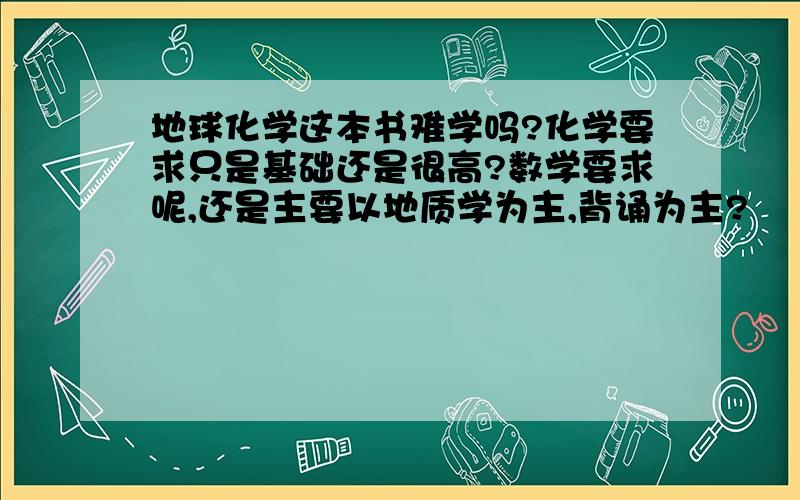 地球化学这本书难学吗?化学要求只是基础还是很高?数学要求呢,还是主要以地质学为主,背诵为主?