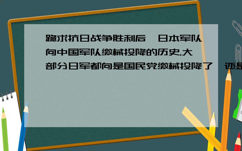 跪求抗日战争胜利后,日本军队向中国军队缴械投降的历史.大部分日军都向是国民党缴械投降了,还是向共产党缴械投降了?貌似国民党还收编了很多伪军.