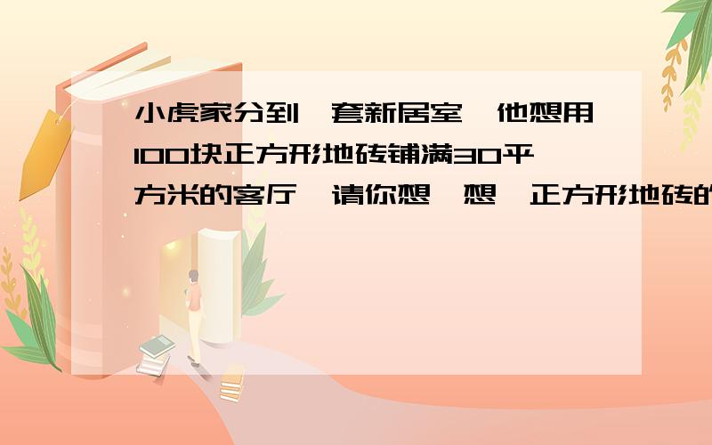 小虎家分到一套新居室,他想用100块正方形地砖铺满30平方米的客厅,请你想一想,正方形地砖的边长是有理数请你说明理由,利用计算器估计边长的值（精确到十分位）,精确到百分位呢?