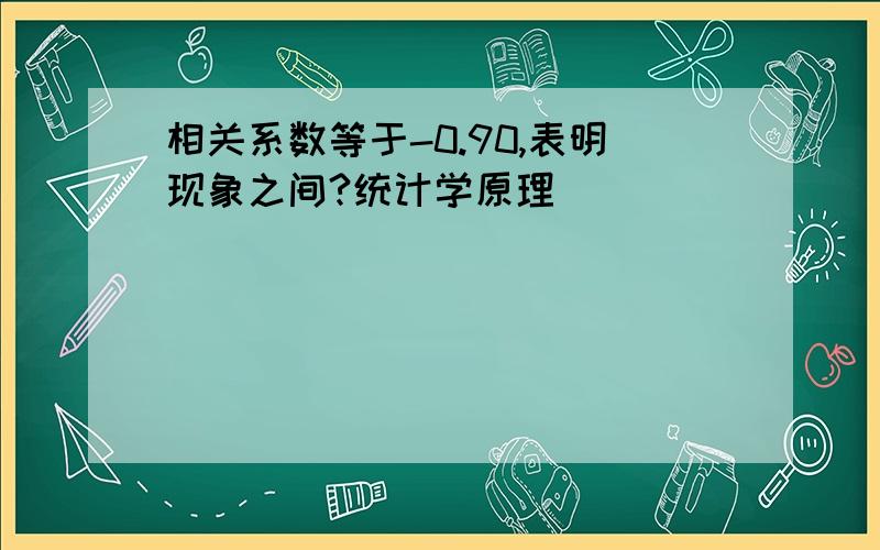 相关系数等于-0.90,表明现象之间?统计学原理