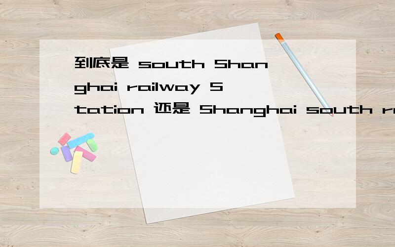 到底是 south Shanghai railway Station 还是 Shanghai south railway Station ?