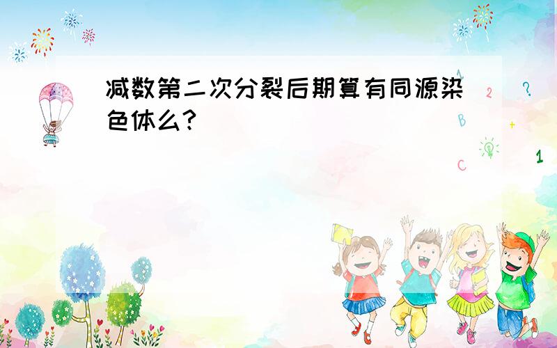 减数第二次分裂后期算有同源染色体么?